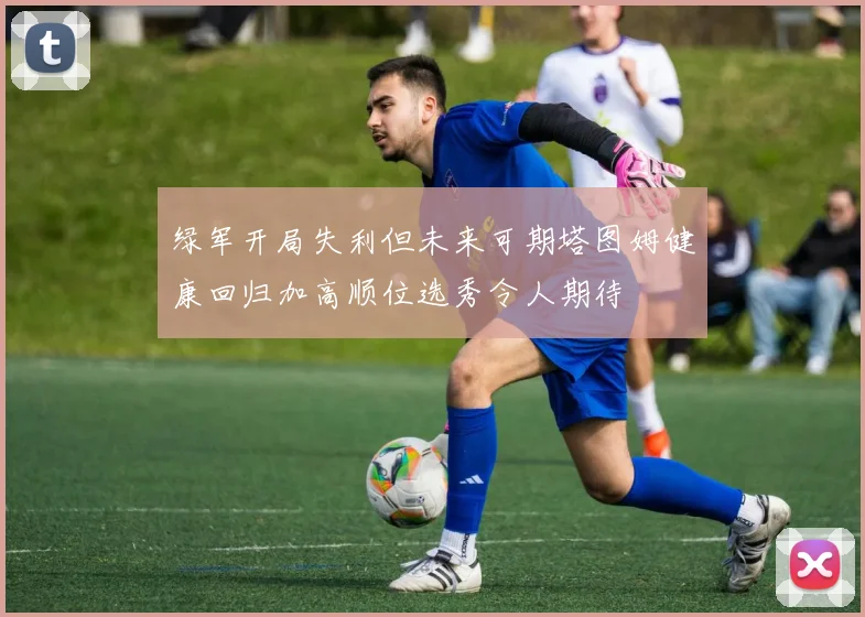 绿军开局失利但未来可期塔图姆健康回归加高顺位选秀令人期待
