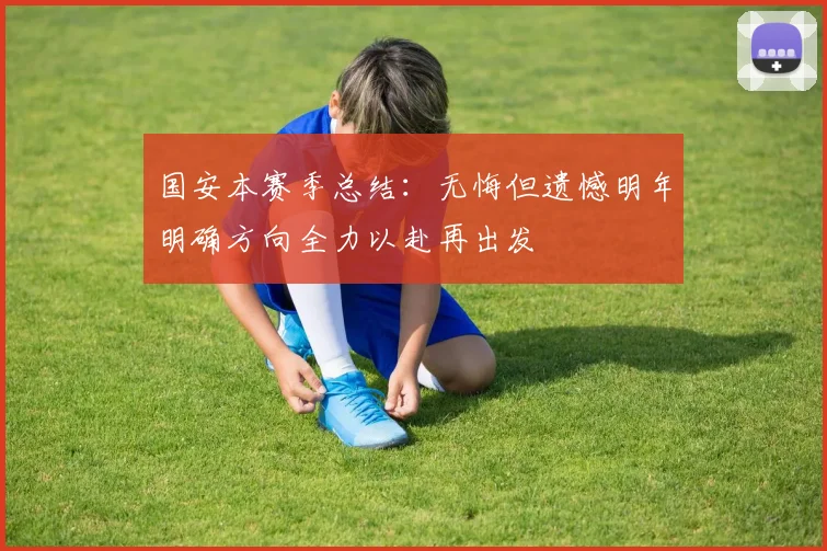 国安本赛季总结：无悔但遗憾明年明确方向全力以赴再出发