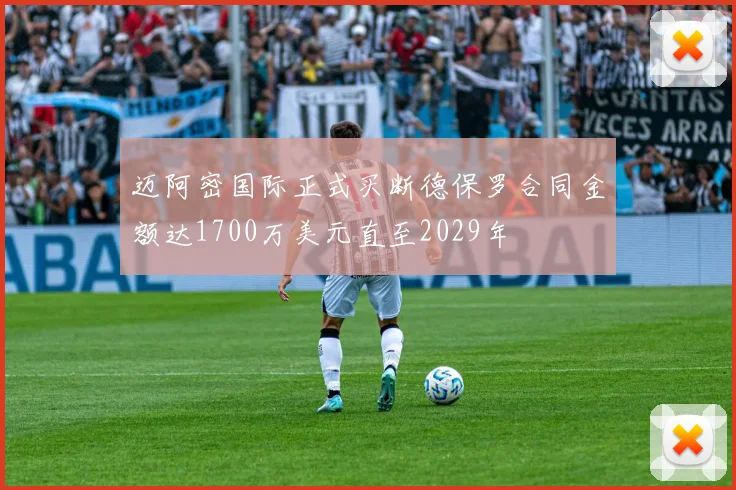 迈阿密国际正式买断德保罗合同金额达1700万美元直至2029年
