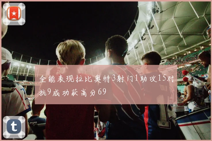 全能表现拉比奥特3射门1助攻15对抗9成功获高分69