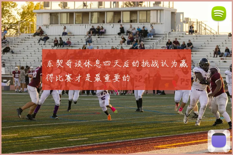 东契奇谈休息四天后的挑战认为赢得比赛才是最重要的