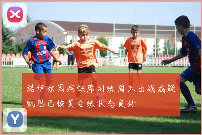 诺伊尔因病缺席训练周末出战成疑凯恩已恢复合练状态良好