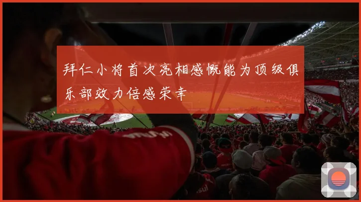 拜仁小将首次亮相感慨能为顶级俱乐部效力倍感荣幸