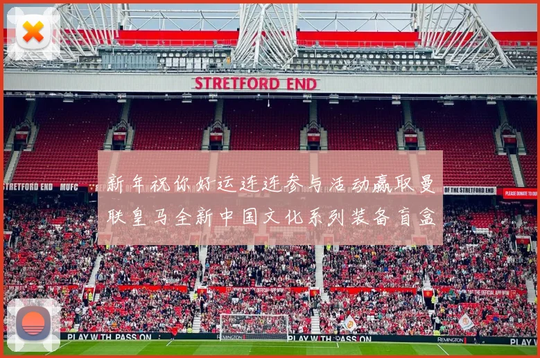 新年祝你好运连连参与活动赢取曼联皇马全新中国文化系列装备盲盒