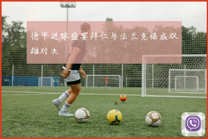 德甲进球盛宴拜仁与法兰克福成双雄对决