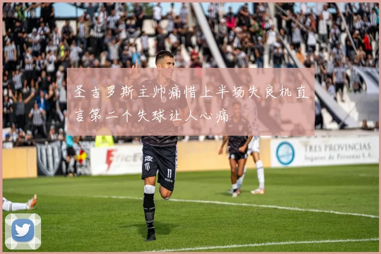 圣吉罗斯主帅痛惜上半场失良机直言第二个失球让人心痛