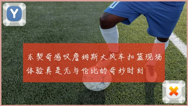 东契奇感叹詹姆斯大风车扣篮现场体验真是无与伦比的奇妙时刻