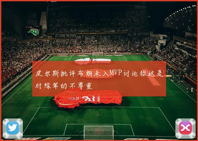 皮尔斯批评布朗未入MVP讨论称这是对绿军的不尊重