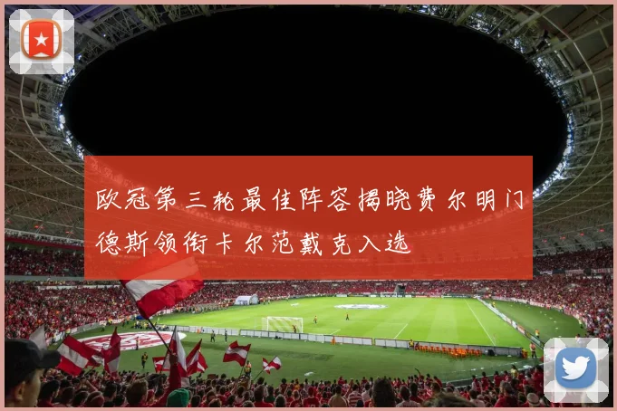 欧冠第三轮最佳阵容揭晓费尔明门德斯领衔卡尔范戴克入选
