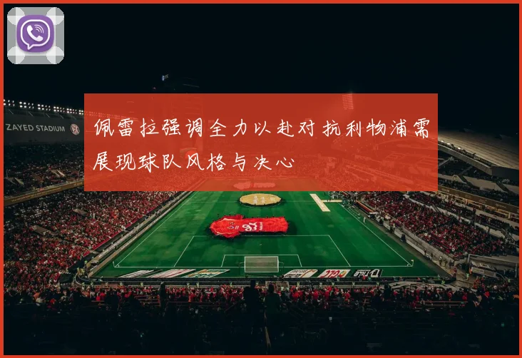 佩雷拉强调全力以赴对抗利物浦需展现球队风格与决心